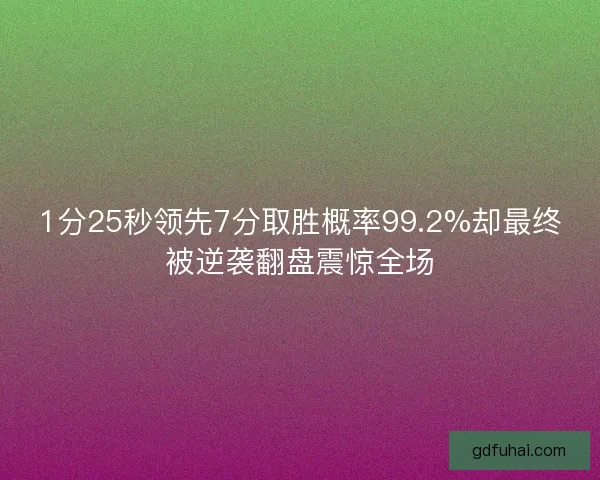 1分25秒领先7分取胜概率99.2%却最终被逆袭翻盘震惊全场 1分25秒领先7分取胜概率99.2%却最终被逆袭翻盘震惊全场
