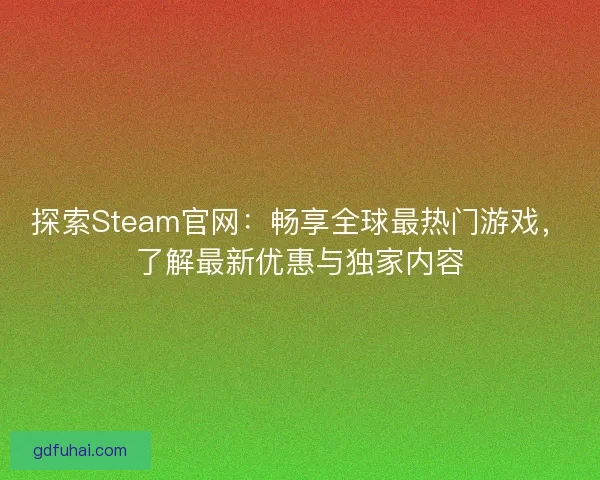 探索Steam官网:畅享全球最热门游戏,了解最新优惠与独家内容 探索Steam官网:畅享全球最热门游戏,了解最新优惠与独家内容