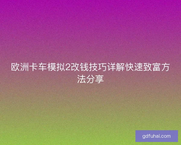 欧洲卡车模拟2改钱技巧详解快速致富方法分享 欧洲卡车模拟2改钱技巧详解快速致富方法分享
