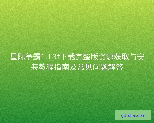 星际争霸1.13f下载完整版资源获取与安装教程指南及常见问题解答