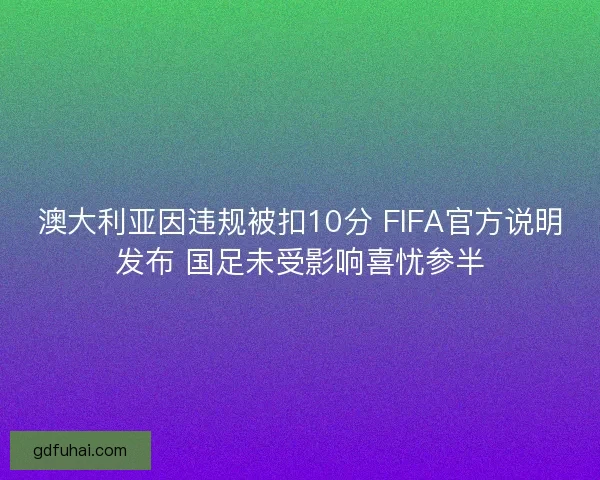 澳大利亚因违规被扣10分 FIFA官方说明发布 国足未受影响喜忧参半
