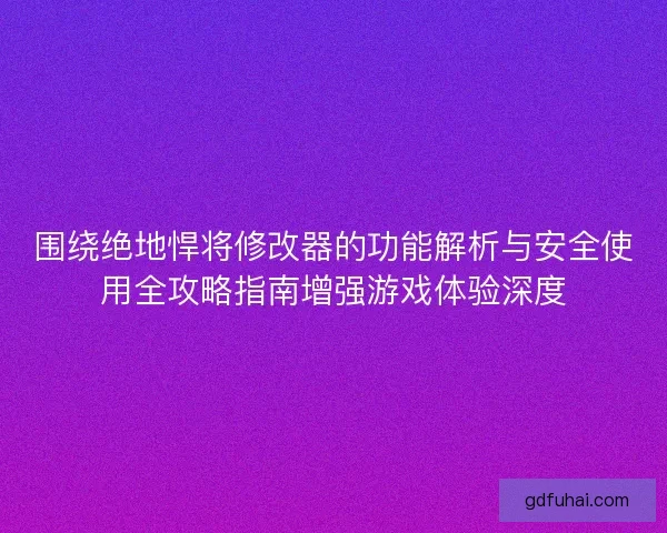 围绕绝地悍将修改器的功能解析与安全使用全攻略指南增强游戏体验深度 围绕绝地悍将修改器的功能解析与安全使用全攻略指南增强游戏体验深度