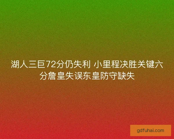 湖人三巨72分仍失利 小里程决胜关键六分詹皇失误东皇防守缺失 湖人三巨72分仍失利 小里程决胜关键六分詹皇失误东皇防守缺失