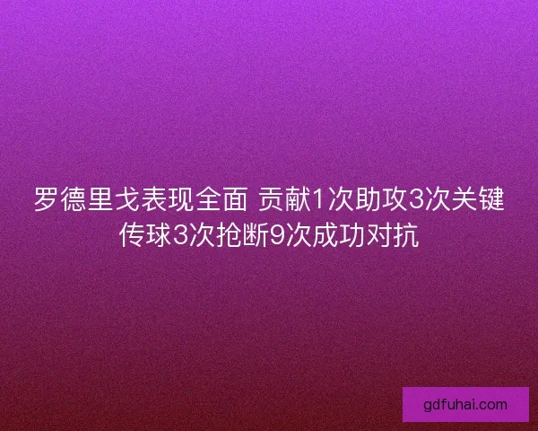 罗德里戈表现全面 贡献1次助攻3次关键传球3次抢断9次成功对抗 罗德里戈表现全面 贡献1次助攻3次关键传球3次抢断9次成功对抗